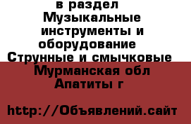  в раздел : Музыкальные инструменты и оборудование » Струнные и смычковые . Мурманская обл.,Апатиты г.